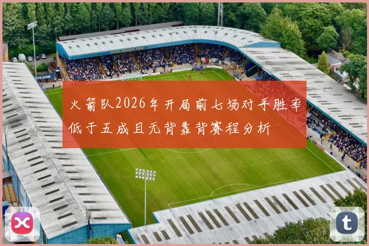 火箭队2026年开局前七场对手胜率低于五成且无背靠背赛程分析