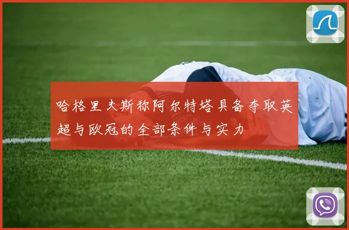 哈格里夫斯称阿尔特塔具备夺取英超与欧冠的全部条件与实力
