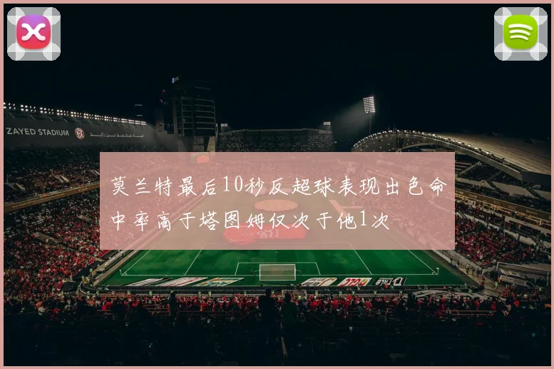 莫兰特最后10秒反超球表现出色命中率高于塔图姆仅次于他1次