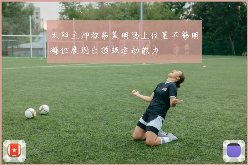 太阳主帅称弗莱明场上位置不够明确但展现出顶级运动能力