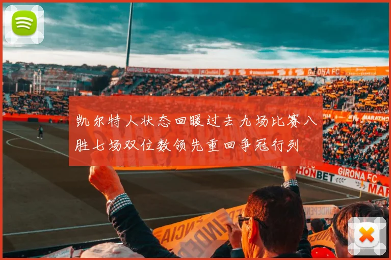 凯尔特人状态回暖过去九场比赛八胜七场双位数领先重回争冠行列