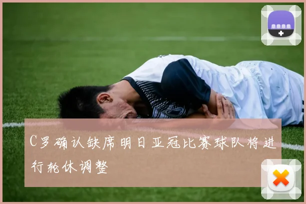 C罗确认缺席明日亚冠比赛球队将进行轮休调整
