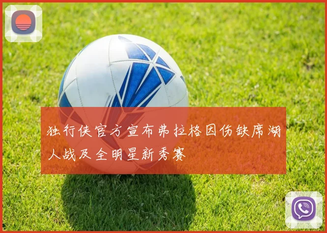 独行侠官方宣布弗拉格因伤缺席湖人战及全明星新秀赛