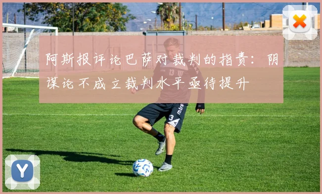 阿斯报评论巴萨对裁判的指责：阴谋论不成立裁判水平亟待提升