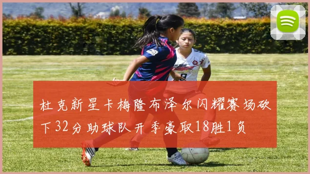 杜克新星卡梅隆布泽尔闪耀赛场砍下32分助球队开季豪取18胜1负