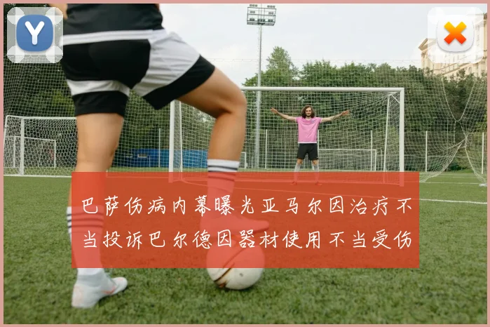 巴萨伤病内幕曝光亚马尔因治疗不当投诉巴尔德因器材使用不当受伤