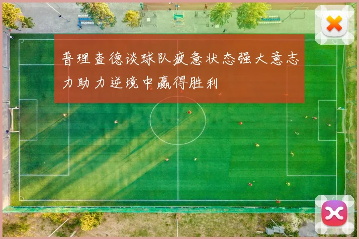 普理查德谈球队疲惫状态强大意志力助力逆境中赢得胜利